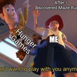 Maze runner better than hunger games | After I discovered Maze Runner: Hunger Games ME | image tagged in i don't want to play with you anymore,maze runner,hunger games,funny memes,relatable | made w/ Imgflip meme maker
