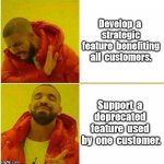 Deprecation | Develop  a  strategic feature  benefiting all  customers. Support  a  deprecated  feature  used  by  one  customer. | image tagged in kanye,programming | made w/ Imgflip meme maker