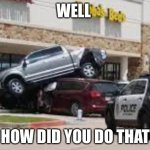 Cars on cars | WELL; HOW DID YOU DO THAT | image tagged in cars on cars | made w/ Imgflip meme maker