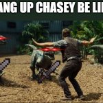 Gang up chasey is wild | GANG UP CHASEY BE LIKE | image tagged in jurassic world,chase | made w/ Imgflip meme maker