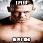 Some man from a John Cena poster | I PEED; IN MY BED | image tagged in some man from a john cena poster | made w/ Imgflip meme maker