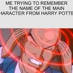 Me trying to remember | ME TRYING TO REMEMBER THE NAME OF THE MAIN CHARACTER FROM HARRY POTTER | image tagged in me trying to remember | made w/ Imgflip meme maker