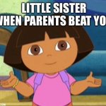 I’m scared | LITTLE SISTER WHEN PARENTS BEAT YOU | image tagged in dora's dilemma | made w/ Imgflip meme maker