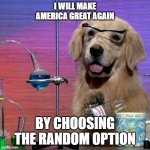 I Have No Idea What I Am Doing Dog Meme | I WILL MAKE AMERICA GREAT AGAIN BY CHOOSING THE RANDOM OPTION | image tagged in memes,i have no idea what i am doing dog | made w/ Imgflip meme maker