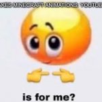 Is for me | SOMEONE: MAKES MINECRAFT ANIMATIONS: YOUTUBE SPAMMERS: | image tagged in is for me | made w/ Imgflip meme maker