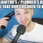 Neat mike suicide | THE JANITOR'S / PLUMBER'S KID ON NATIONAL TAKE OUR CHILDREN TO WORK DAY | image tagged in neat mike suicide,suicide,funny,facts,so true memes,work | made w/ Imgflip meme maker