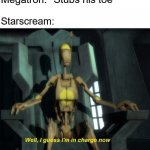 Guess I'm in charge now | Megatron: *Stubs his toe*; Starscream: | image tagged in guess i'm in charge now | made w/ Imgflip meme maker