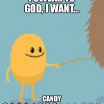 Dumb Ways To Die Poking the Bear | I SWEAR TO GOD, I WANT…; CANDY 🍭🍫🍫🍫🍰🍭🍭🍭🍬🍬🍬🧁🧁🧁 | image tagged in i poked the bear | made w/ Imgflip meme maker