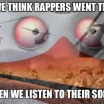 ptsd skipper | WHAT WE THINK RAPPERS WENT THROUGH; WHEN WE LISTEN TO THEIR SONGS | image tagged in ptsd skipper | made w/ Imgflip meme maker