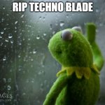 kermit window | RIP TECHNO BLADE | image tagged in kermit window | made w/ Imgflip meme maker