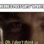 Yes | WHEN SOMEONE'S POST SAYS "UPVOTE = AGREE": | image tagged in oh i don't think so,funny memes,memes,upvote begging,upvotes,obi-wan kenobi | made w/ Imgflip meme maker