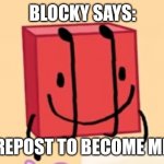 blocc | BLOCKY SAYS:; REPOST TO BECOME ME | image tagged in blocci sez | made w/ Imgflip meme maker