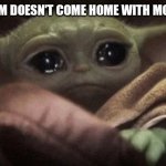 Where the nuggies | WHEN MOM DOESN'T COME HOME WITH MCDONALDS | image tagged in crying baby yoda | made w/ Imgflip meme maker