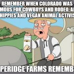 I miss the Old Colorado | REMEMBER WHEN COLORADO WAS FAMOUS FOR COWBOYS AND RODEO, AND NOT HIPPIES AND VEGAN ANIMAL ACTIVISTS? | image tagged in pepperidge farms remembers | made w/ Imgflip meme maker