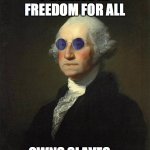 George Washington sunglasses | I  BELIEVE IN FREEDOM FOR ALL; OWNS SLAVES.... | image tagged in george washington sunglasses | made w/ Imgflip meme maker