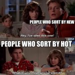 Hey I've seen this one | PEOPLE WHO SORT BY NEW; PEOPLE WHO SORT BY HOT | image tagged in hey i've seen this one | made w/ Imgflip meme maker