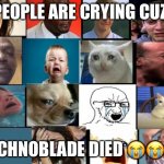 The whole squad crying | PEOPLE ARE CRYING CUZ, TECHNOBLADE DIED 😭😭😢 | image tagged in the whole squad crying | made w/ Imgflip meme maker