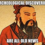 Holy crap, some ancient junk! AMAZING! | ARCHEOLOGICAL DISCOVERIES; ARE ALL OLD NEWS | image tagged in ancient chinese wisdom | made w/ Imgflip meme maker