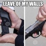 Leave of my walls | LEAVE OF MY WALLS | image tagged in loading gun,apavorante | made w/ Imgflip meme maker