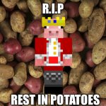 :( | R.I.P; REST IN POTATOES | image tagged in potatoes lover | made w/ Imgflip meme maker