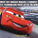 Seriously tho that’s messed up | COMMENT BOT MAKERS MAKING A COMMENT BOT THAT ROASTS TECHNOBLADE RIGHT AFTER THE NEWS WAS REL | image tagged in i am speed | made w/ Imgflip meme maker