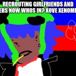 QUEER MEMES | RECROUTING GIRLFRIENDS AND PARTNERS NOW WHOS IN? XOVE XENOMELIA😘 | image tagged in donna shinoda will not die tomorrow | made w/ Imgflip meme maker