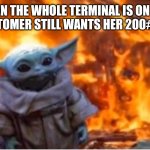 Fire | WHEN THE WHOLE TERMINAL IS ON FIRE BUT CUSTOMER STILL WANTS HER 200# REFUND | image tagged in fire | made w/ Imgflip meme maker