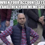 >:( | WHEN YOUR ACCOUNT GETS DELETED AND THEN YOUR MEME GOES VIRAL | image tagged in disappointed | made w/ Imgflip meme maker