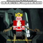 rip | TECHNOBLADE AFTER BEATING GOD IN BATTLE AND CONQUERING HEAVEN | image tagged in guess i'm in charge now,memes,funny,funny memes,technoblade | made w/ Imgflip meme maker