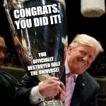 Participation Trophy | CONGRATS, YOU DID IT! YOU OFFICIALLY DESTROYED HALF THE UNIVERSE! | image tagged in participation trophy | made w/ Imgflip meme maker