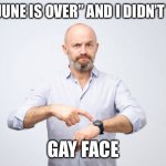 June is over. | THE “JUNE IS OVER” AND I DIDN’T TURN; GAY FACE | image tagged in waiting,june,gay pride | made w/ Imgflip meme maker