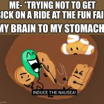 BFB INDUCE THE NAUSEA | ME- *TRYING NOT TO GET SICK ON A RIDE AT THE FUN FAIR; MY BRAIN TO MY STOMACH- | image tagged in bfb induce the nausea | made w/ Imgflip meme maker