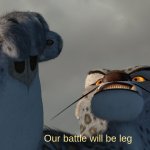 Our battle will be leg