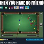 lol | WHEN YOU HAVE NO FRIENDS: | image tagged in pool | made w/ Imgflip meme maker