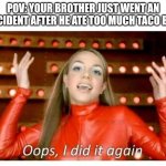 Phooey! | POV: YOUR BROTHER JUST WENT AN ACCIDENT AFTER HE ATE TOO MUCH TACO BELL | image tagged in oops i did it again - britney spears,memes,uh oh,stinky,poop | made w/ Imgflip meme maker
