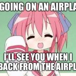 Today I’m going on an airplane! | I’M GOING ON AN AIRPLANE! I’LL SEE YOU WHEN I GET BACK FROM THE AIRPLANE! | image tagged in anime waving,airplane | made w/ Imgflip meme maker