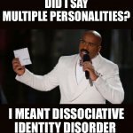 dissociative Identity Disorder,multiple personalities,system meme,multiple personality disorder,dissociative,plural | DID I SAY MULTIPLE PERSONALITIES? I MEANT DISSOCIATIVE IDENTITY DISORDER | image tagged in wrong answer steve harvey | made w/ Imgflip meme maker