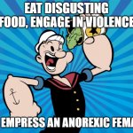 How is this child appropriate? | EAT DISGUSTING FOOD, ENGAGE IN VIOLENCE; TO EMPRESS AN ANOREXIC FEMALE | image tagged in popeye,child appropriate,anorexia,ban popeye,disgusting spinach,carry concealed spinach | made w/ Imgflip meme maker