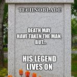 blank gravestone | TECHNOBLADE HIS LEGEND LIVES ON DEATH MAY HAVE TAKEN THE MAN,
   BUT… | image tagged in blank gravestone | made w/ Imgflip meme maker