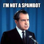 Twitter Spambots on no bots on twitter | I'M NOT A SPAMBOT | image tagged in richard nixon is tired of talking about watergate | made w/ Imgflip meme maker