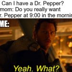 My new Jurassic World template. Dr. Pepper: my #1 source of caffeine. | Me: Can I have a Dr. Pepper?
My mom: Do you really want a Dr. Pepper at 9:00 in the morning? ME: | image tagged in yeah what,dr pepper,jurassic world | made w/ Imgflip meme maker