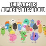 this will make you feel old | THIS VIDEO IS ALMOST A DECADE OLD | image tagged in dumb ways to die,decade old,if you remember this you deserve a veterans account | made w/ Imgflip meme maker