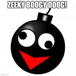 Zeeky H. Bomb | ZEEKY BOOGY DOOG! | image tagged in zeeky h bomb | made w/ Imgflip meme maker