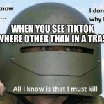 Tik tok can no longer survive | WHEN YOU SEE TIKTOK SOMEWHERE OTHER THAN IN A TRASH CAN | image tagged in i don't know who i am i don't know why i'm here why i'm here,tiktok | made w/ Imgflip meme maker