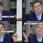 Why no granola bears? | GUMMY BEARS; THERE ARE GRANOLA BARS; BUT NO GRANOLA BEARS; EVEN BEAR NAKED GRANOLA; WHY IS THAT? | image tagged in windhorst | made w/ Imgflip meme maker