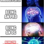 Gameta life | BEING AN AVARAGE PLAYER BEING AN PRO BEING AN OG BEING THE GUY WHO WON AGAINST A HACKER | image tagged in memes,expanding brain | made w/ Imgflip meme maker