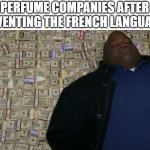 cwasont | PERFUME COMPANIES AFTER INVENTING THE FRENCH LANGUAGE | image tagged in guy sleeping on pile of money | made w/ Imgflip meme maker