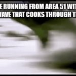 A | ME RUNNING FROM AREA 51 WITH A MICROWAVE THAT COOKS THROUGH THE MIDDLE | image tagged in gifs,funny,memes | made w/ Imgflip video-to-gif maker