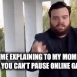 It’s true tho | ME EXPLAINING TO MY MOM THAT YOU CAN’T PAUSE ONLINE GAMES | image tagged in gifs,funny,memes | made w/ Imgflip video-to-gif maker