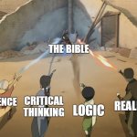 We are better than the Bible. | THE BIBLE; CRITICAL THINKING; SCIENCE; REALITY; LOGIC | image tagged in aang catara tof zuko against azula,atheism,god,atheist,secular,christianity | made w/ Imgflip meme maker